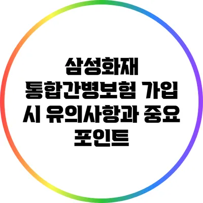 삼성화재 통합간병보험 가입 시 유의사항과 중요 포인트