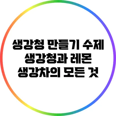 생강청 만들기: 수제 생강청과 레몬 생강차의 모든 것