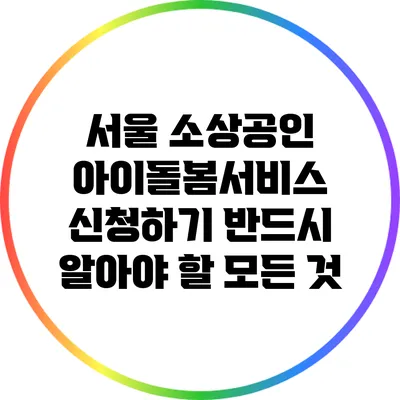 서울 소상공인 아이돌봄서비스 신청하기: 반드시 알아야 할 모든 것