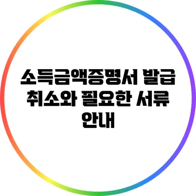 소득금액증명서 발급 취소와 필요한 서류 안내