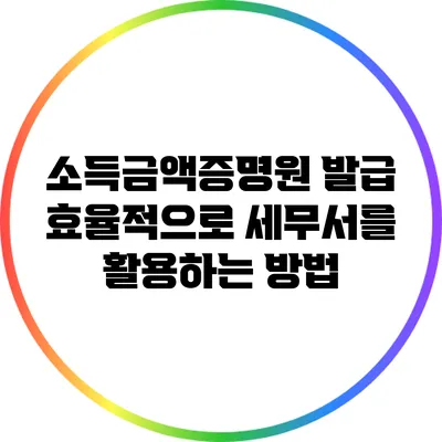 소득금액증명원 발급: 효율적으로 세무서를 활용하는 방법