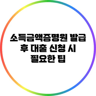 소득금액증명원 발급 후 대출 신청 시 필요한 팁
