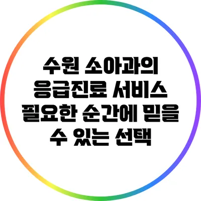 수원 소아과의 응급진료 서비스: 필요한 순간에 믿을 수 있는 선택