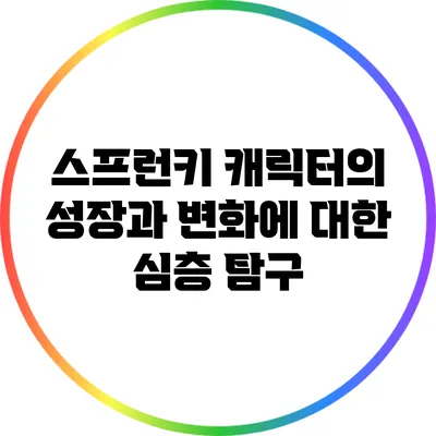 스프런키: 캐릭터의 성장과 변화에 대한 심층 탐구