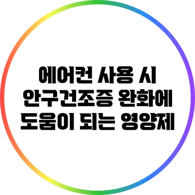 에어컨 사용 시 안구건조증 완화에 도움이 되는 영양제