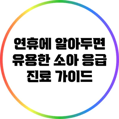 연휴에 알아두면 유용한 소아 응급 진료 가이드