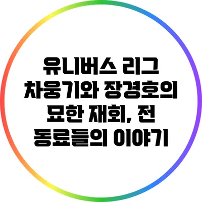유니버스 리그 차웅기와 장경호의 묘한 재회, 전 동료들의 이야기