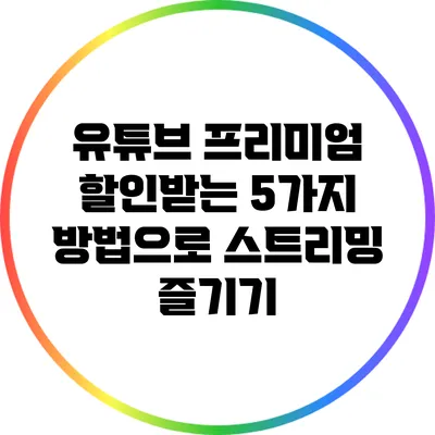유튜브 프리미엄 할인받는 5가지 방법으로 스트리밍 즐기기
