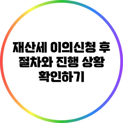 재산세 이의신청 후 절차와 진행 상황 확인하기
