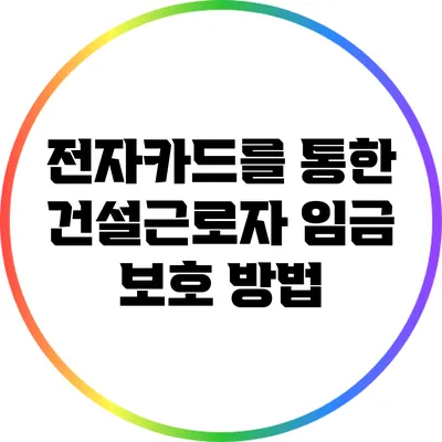 전자카드를 통한 건설근로자 임금 보호 방법
