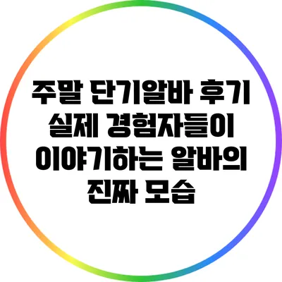주말 단기알바 후기: 실제 경험자들이 이야기하는 알바의 진짜 모습