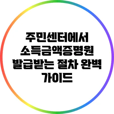 주민센터에서 소득금액증명원 발급받는 절차 완벽 가이드