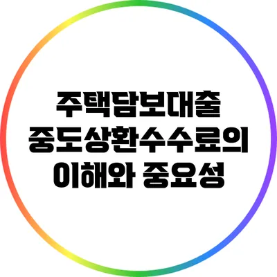주택담보대출 중도상환수수료의 이해와 중요성