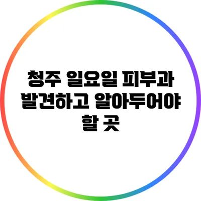 청주 일요일 피부과: 발견하고 알아두어야 할 곳