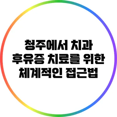 청주에서 치과 후유증 치료를 위한 체계적인 접근법