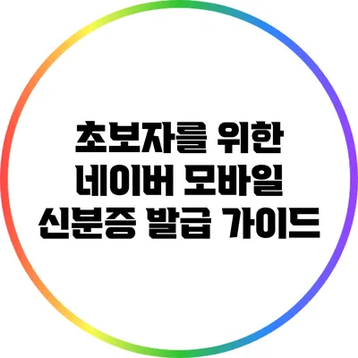 초보자를 위한 네이버 모바일 신분증 발급 가이드