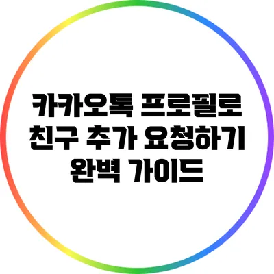 카카오톡 프로필로 친구 추가 요청하기: 완벽 가이드