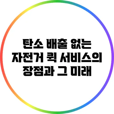 탄소 배출 없는 자전거 퀵 서비스의 장점과 그 미래