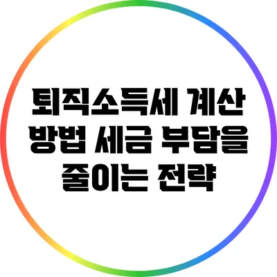 퇴직소득세 계산 방법: 세금 부담을 줄이는 전략