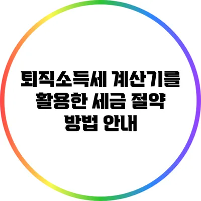 퇴직소득세 계산기를 활용한 세금 절약 방법 안내