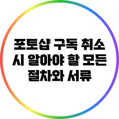 포토샵 구독 취소 시 알아야 할 모든 절차와 서류