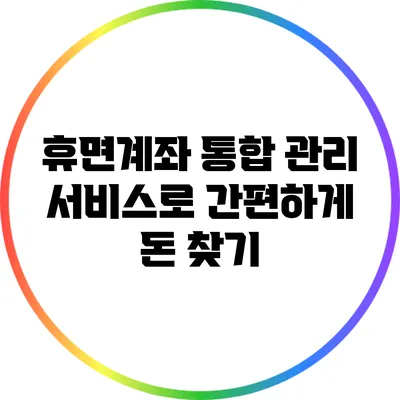 휴면계좌 통합 관리 서비스로 간편하게 돈 찾기