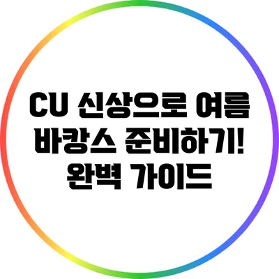CU 신상으로 여름 바캉스 준비하기! 완벽 가이드