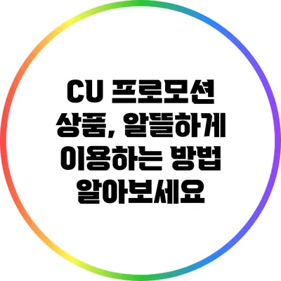 CU 프로모션 상품, 알뜰하게 이용하는 방법 알아보세요