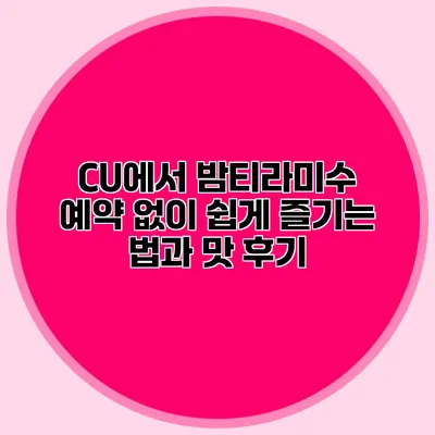 CU에서 밤티라미수 예약 없이 쉽게 즐기는 법과 맛 후기