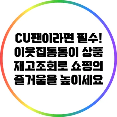 CU팬이라면 필수! 이웃집통통이 상품 재고조회로 쇼핑의 즐거움을 높이세요