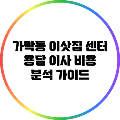 가락동 이삿짐 센터 용달 이사 비용 분석 가이드