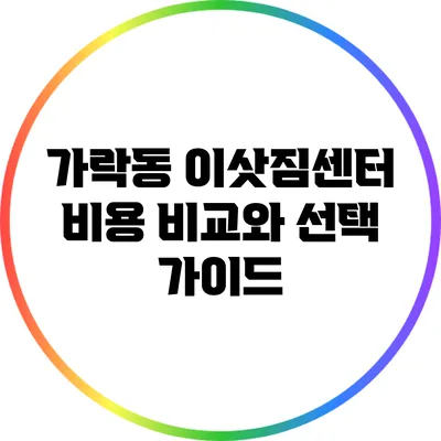 가락동 이삿짐센터 비용 비교와 선택 가이드