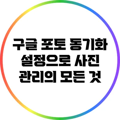 구글 포토 동기화 설정으로 사진 관리의 모든 것