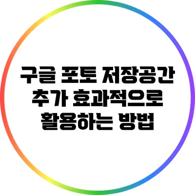 구글 포토 저장공간 추가: 효과적으로 활용하는 방법