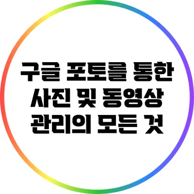 구글 포토를 통한 사진 및 동영상 관리의 모든 것