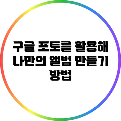 구글 포토를 활용해 나만의 앨범 만들기 방법