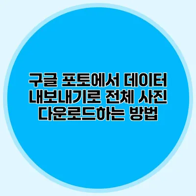 구글 포토에서 데이터 내보내기로 전체 사진 다운로드하는 방법