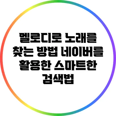 멜로디로 노래를 찾는 방법: 네이버를 활용한 스마트한 검색법