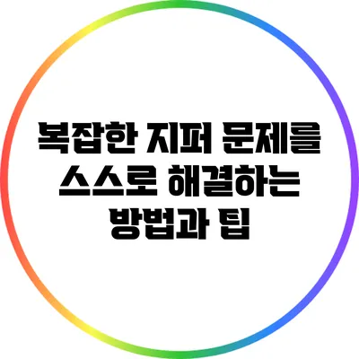 복잡한 지퍼 문제를 스스로 해결하는 방법과 팁