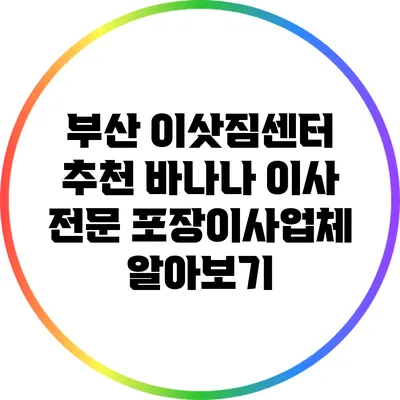 부산 이삿짐센터 추천: 바나나 이사 전문 포장이사업체 알아보기