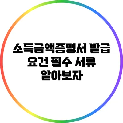 소득금액증명서 발급 요건: 필수 서류 알아보자