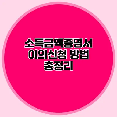 소득금액증명서 이의신청 방법 총정리