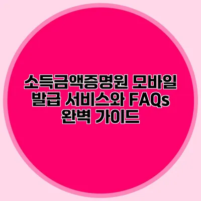 소득금액증명원 모바일 발급 서비스와 FAQs 완벽 가이드
