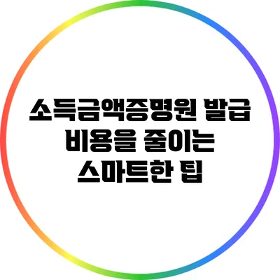 소득금액증명원 발급 비용을 줄이는 스마트한 팁