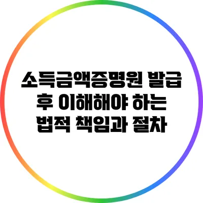 소득금액증명원 발급 후 이해해야 하는 법적 책임과 절차