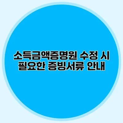 소득금액증명원 수정 시 필요한 증빙서류 안내
