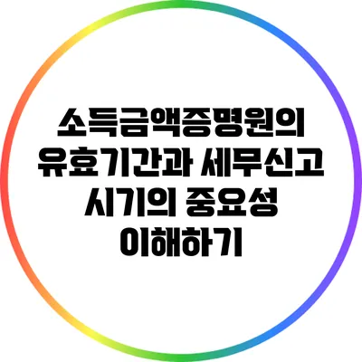 소득금액증명원의 유효기간과 세무신고 시기의 중요성 이해하기