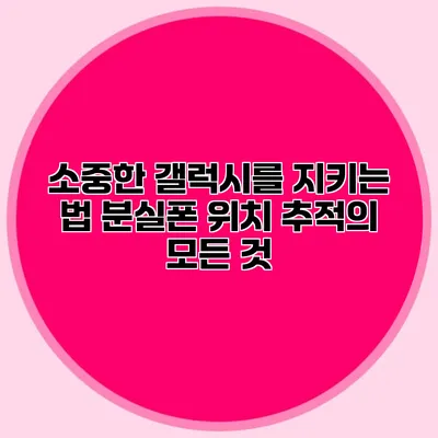 소중한 갤럭시를 지키는 법: 분실폰 위치 추적의 모든 것