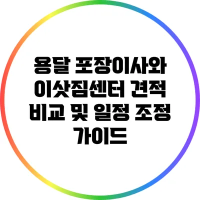 용달 포장이사와 이삿짐센터 견적 비교 및 일정 조정 가이드