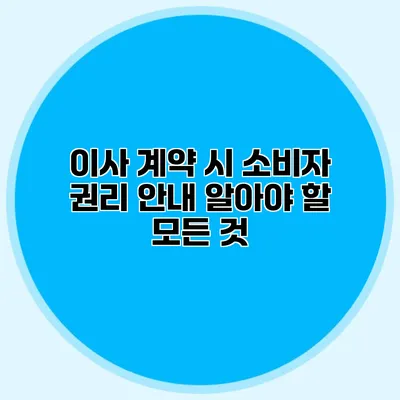 이사 계약 시 소비자 권리 안내: 알아야 할 모든 것